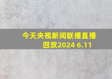 今天央视新闻联播直播回放2024 6.11